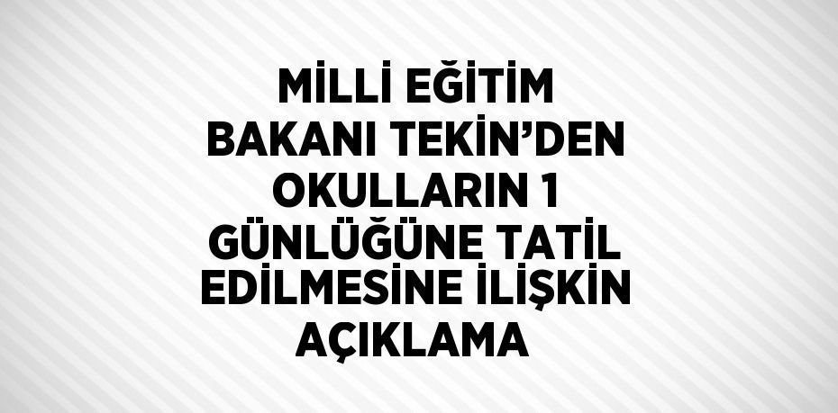 MİLLİ EĞİTİM BAKANI TEKİN’DEN OKULLARIN 1 GÜNLÜĞÜNE TATİL EDİLMESİNE İLİŞKİN AÇIKLAMA