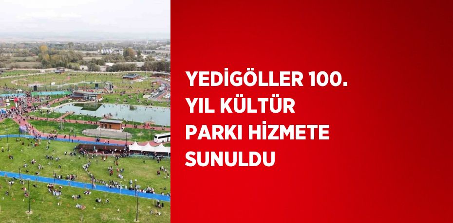 YEDİGÖLLER 100. YIL KÜLTÜR PARKI HİZMETE SUNULDU