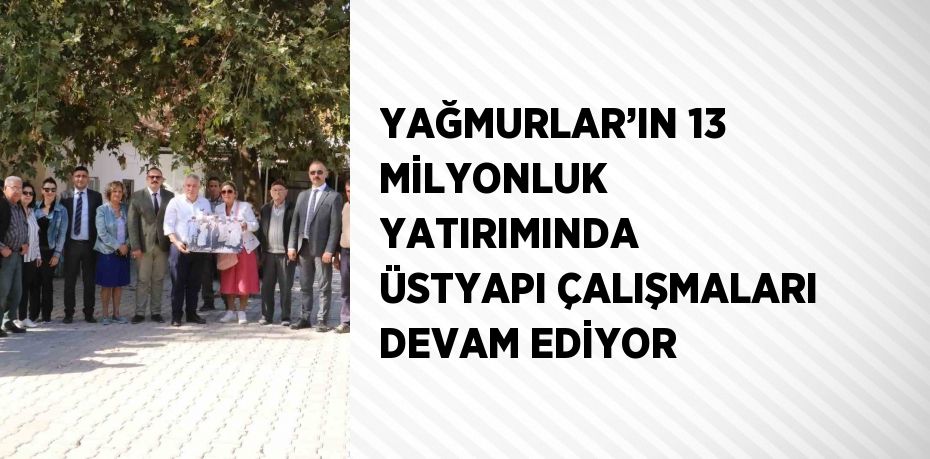 YAĞMURLAR’IN 13 MİLYONLUK YATIRIMINDA ÜSTYAPI ÇALIŞMALARI DEVAM EDİYOR