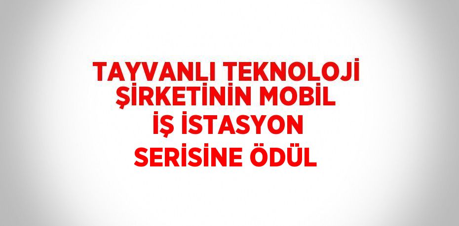 TAYVANLI TEKNOLOJİ ŞİRKETİNİN MOBİL İŞ İSTASYON SERİSİNE ÖDÜL