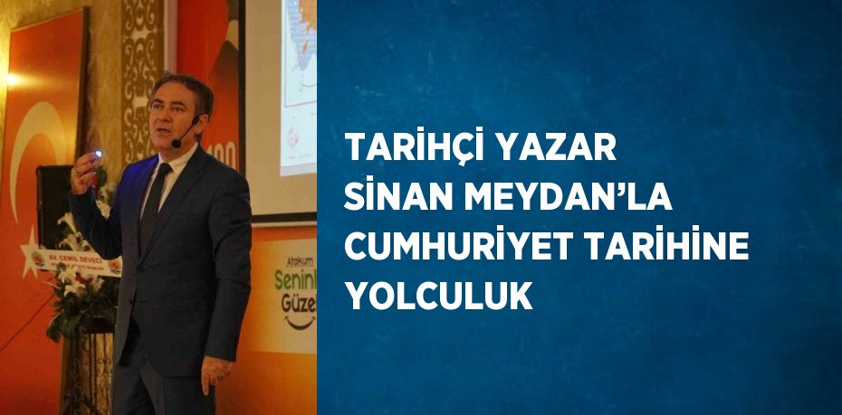 TARİHÇİ YAZAR SİNAN MEYDAN’LA CUMHURİYET TARİHİNE YOLCULUK