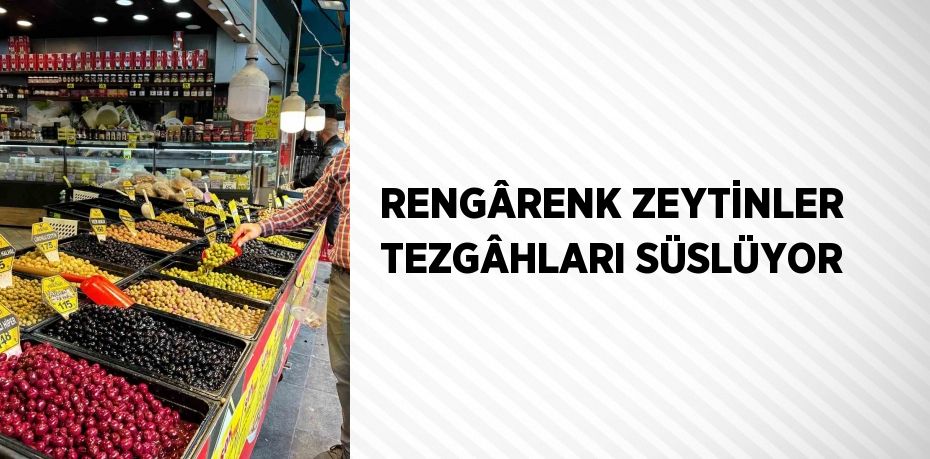 RENGÂRENK ZEYTİNLER TEZGÂHLARI SÜSLÜYOR