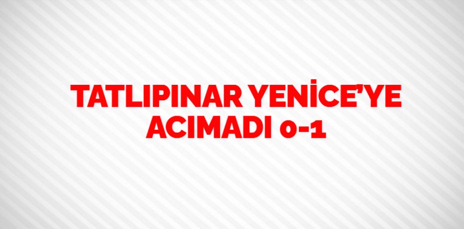 TATLIPINAR YENİCE’YE ACIMADI   0-1