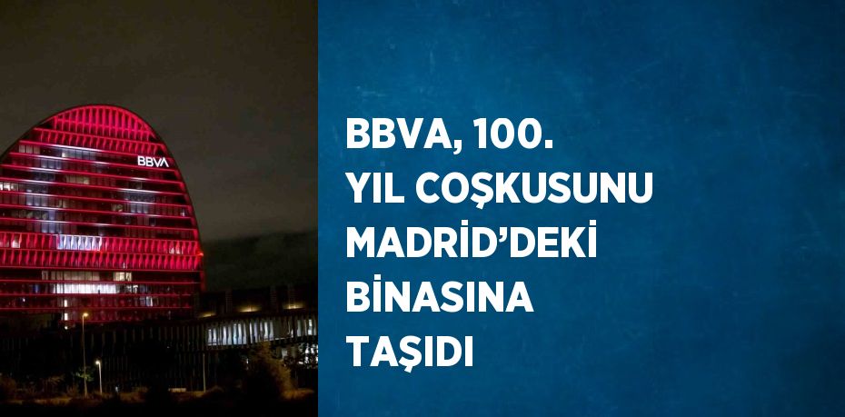 BBVA, 100. YIL COŞKUSUNU MADRİD’DEKİ BİNASINA TAŞIDI