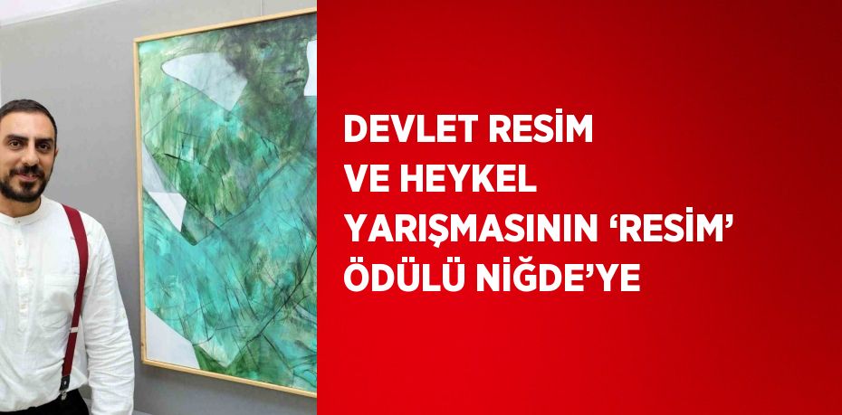 DEVLET RESİM VE HEYKEL YARIŞMASININ ‘RESİM’ ÖDÜLÜ NİĞDE’YE