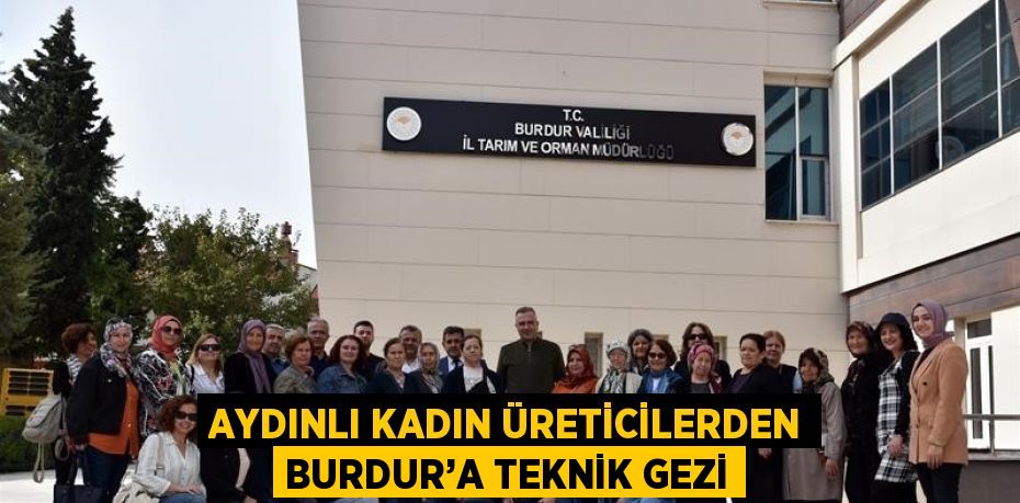 AYDINLI KADIN ÜRETİCİLERDEN BURDUR’A TEKNİK GEZİ