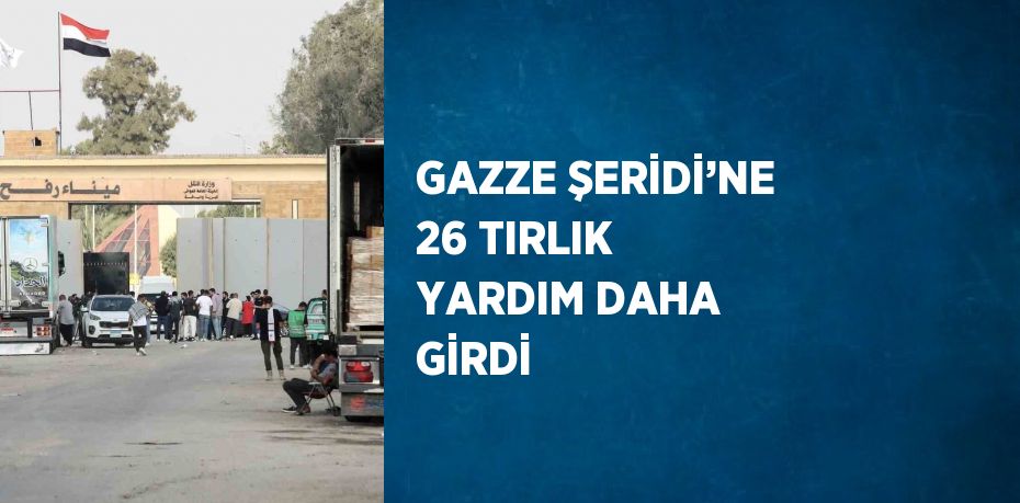 GAZZE ŞERİDİ’NE 26 TIRLIK YARDIM DAHA GİRDİ