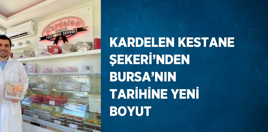 KARDELEN KESTANE ŞEKERİ’NDEN BURSA’NIN TARİHİNE YENİ BOYUT