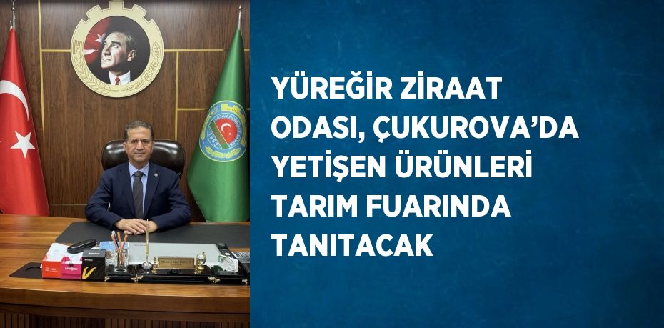 YÜREĞİR ZİRAAT ODASI, ÇUKUROVA’DA YETİŞEN ÜRÜNLERİ TARIM FUARINDA TANITACAK