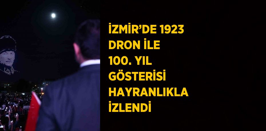 İZMİR’DE 1923 DRON İLE 100. YIL GÖSTERİSİ HAYRANLIKLA İZLENDİ