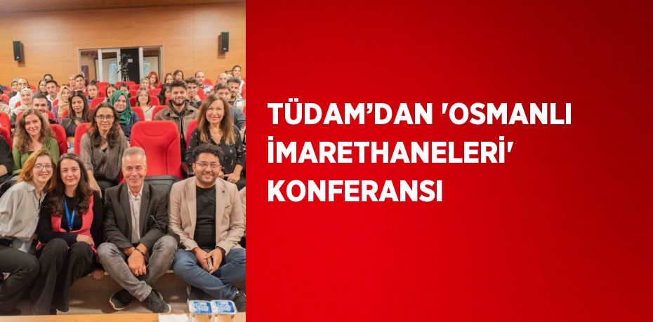 TÜDAM’DAN 'OSMANLI İMARETHANELERİ' KONFERANSI