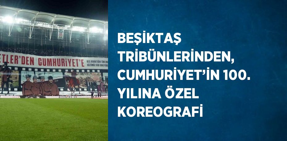 BEŞİKTAŞ TRİBÜNLERİNDEN, CUMHURİYET’İN 100. YILINA ÖZEL KOREOGRAFİ