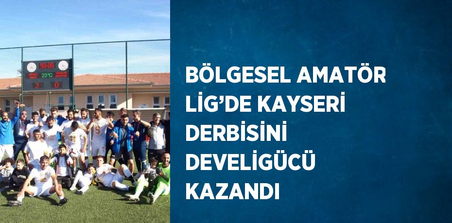 BÖLGESEL AMATÖR LİG’DE KAYSERİ DERBİSİNİ DEVELİGÜCÜ KAZANDI