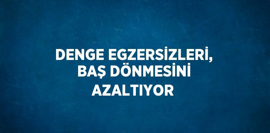 DENGE EGZERSİZLERİ, BAŞ DÖNMESİNİ AZALTIYOR