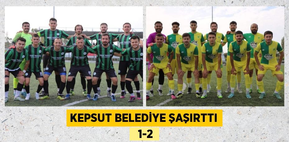 KEPSUT BELEDİYE ŞAŞIRTTI   1-2