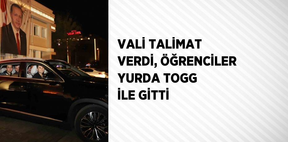 VALİ TALİMAT VERDİ, ÖĞRENCİLER YURDA TOGG İLE GİTTİ