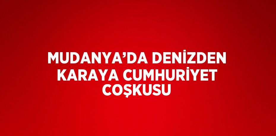 MUDANYA’DA DENİZDEN KARAYA CUMHURİYET COŞKUSU