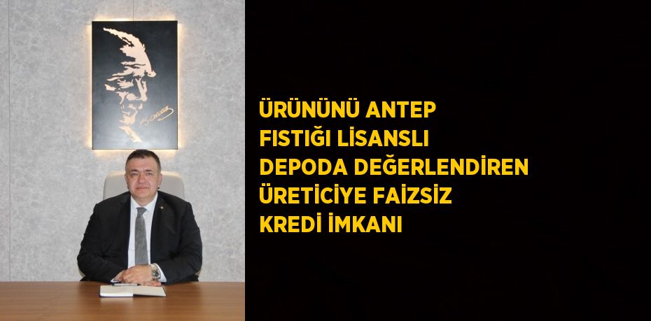 ÜRÜNÜNÜ ANTEP FISTIĞI LİSANSLI DEPODA DEĞERLENDİREN ÜRETİCİYE FAİZSİZ KREDİ İMKANI