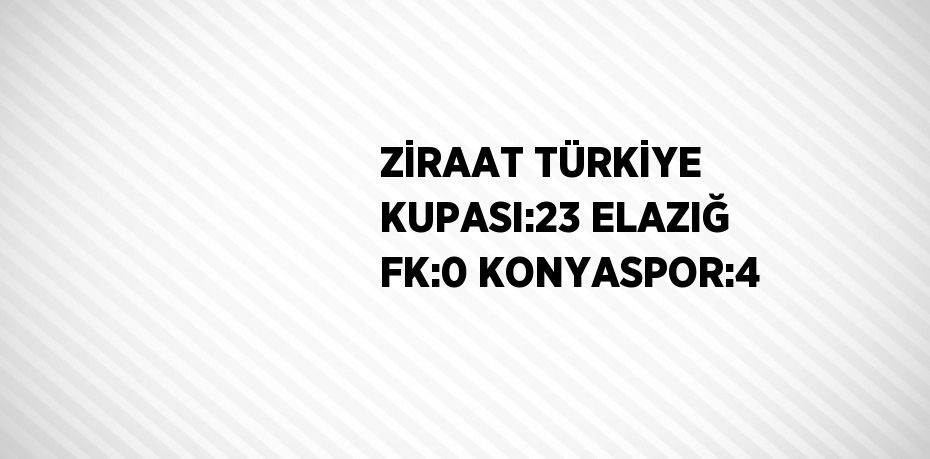 ZİRAAT TÜRKİYE KUPASI:23 ELAZIĞ FK:0 KONYASPOR:4