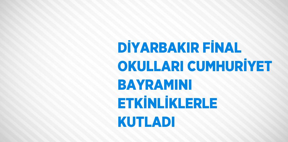 DİYARBAKIR FİNAL OKULLARI CUMHURİYET BAYRAMINI ETKİNLİKLERLE KUTLADI