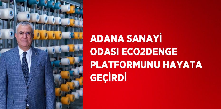 ADANA SANAYİ ODASI ECO2DENGE PLATFORMUNU HAYATA GEÇİRDİ