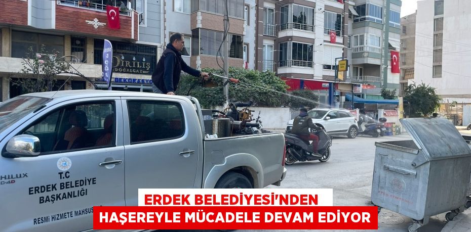 ERDEK BELEDİYESİ’NDEN   HAŞEREYLE MÜCADELE DEVAM EDİYOR