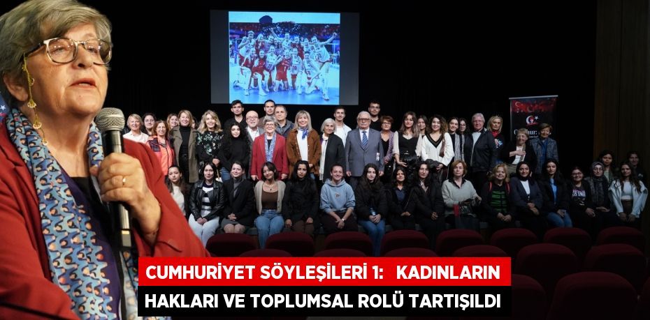 CUMHURİYET SÖYLEŞİLERİ 1:   KADINLARIN HAKLARI VE TOPLUMSAL ROLÜ TARTIŞILDI