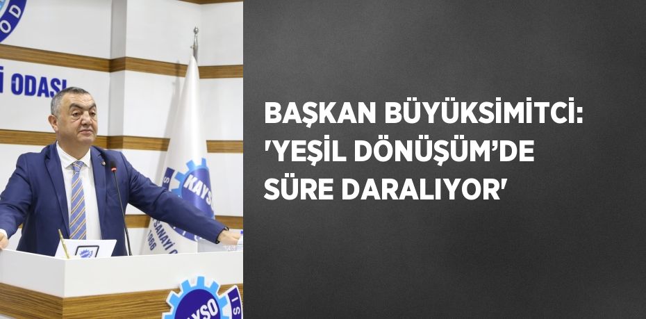 BAŞKAN BÜYÜKSİMİTCİ: 'YEŞİL DÖNÜŞÜM’DE SÜRE DARALIYOR'