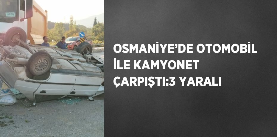 OSMANİYE’DE OTOMOBİL İLE KAMYONET ÇARPIŞTI:3 YARALI