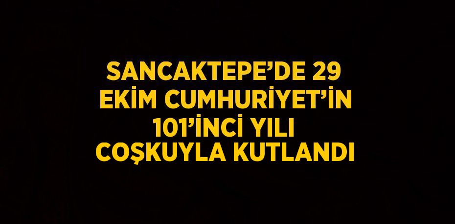 SANCAKTEPE’DE 29 EKİM CUMHURİYET’İN 101’İNCİ YILI COŞKUYLA KUTLANDI