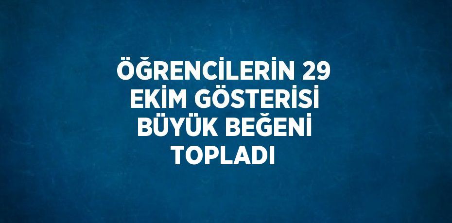 ÖĞRENCİLERİN 29 EKİM GÖSTERİSİ BÜYÜK BEĞENİ TOPLADI