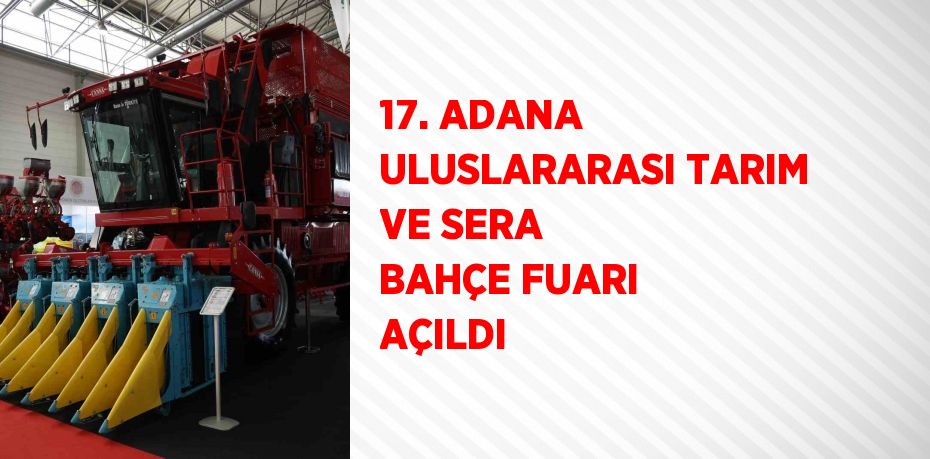 17. ADANA ULUSLARARASI TARIM VE SERA BAHÇE FUARI AÇILDI