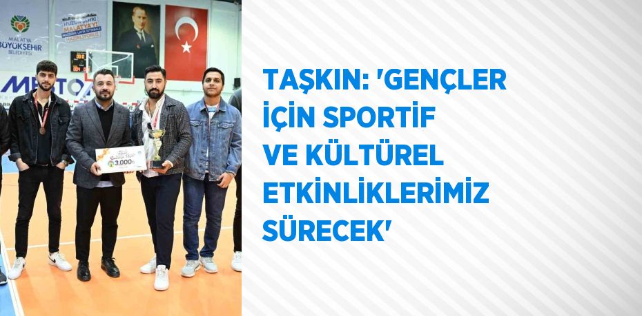 TAŞKIN: 'GENÇLER İÇİN SPORTİF VE KÜLTÜREL ETKİNLİKLERİMİZ SÜRECEK'