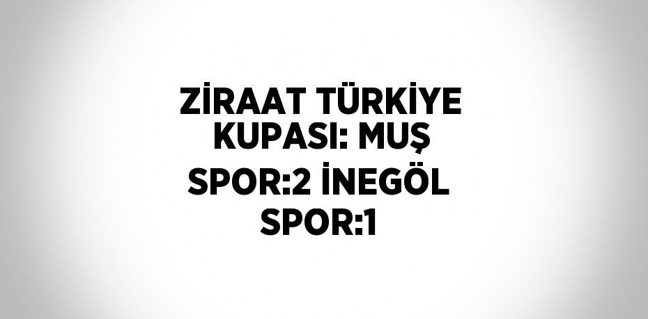 ZİRAAT TÜRKİYE KUPASI: MUŞ SPOR:2 İNEGÖL SPOR:1