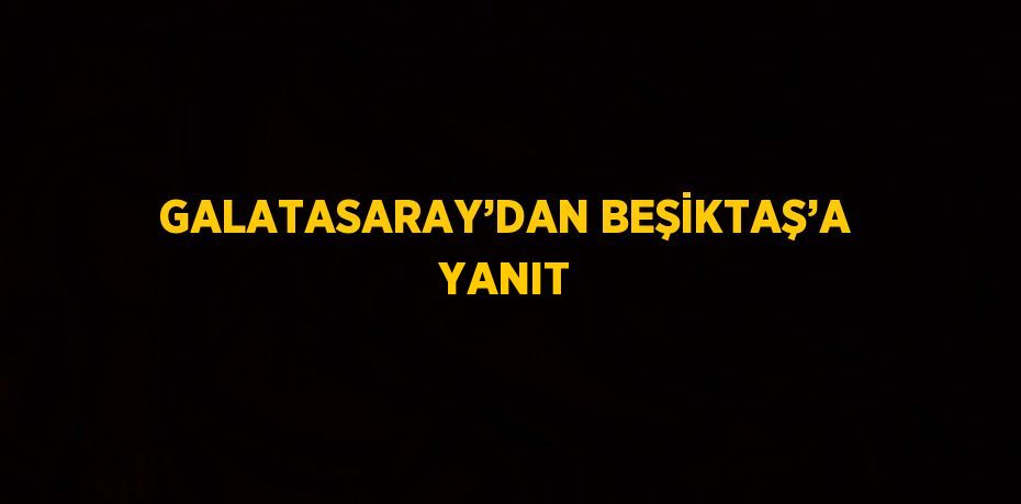 GALATASARAY’DAN BEŞİKTAŞ’A YANIT