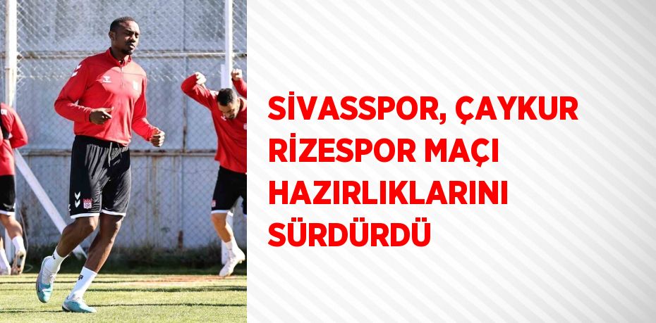 SİVASSPOR, ÇAYKUR RİZESPOR MAÇI HAZIRLIKLARINI SÜRDÜRDÜ