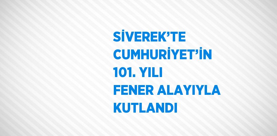 SİVEREK’TE CUMHURİYET’İN 101. YILI FENER ALAYIYLA KUTLANDI