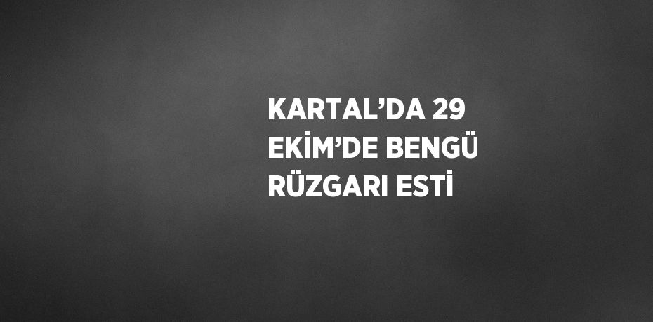 KARTAL’DA 29 EKİM’DE BENGÜ RÜZGARI ESTİ