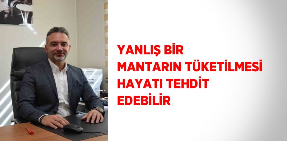 YANLIŞ BİR MANTARIN TÜKETİLMESİ HAYATI TEHDİT EDEBİLİR