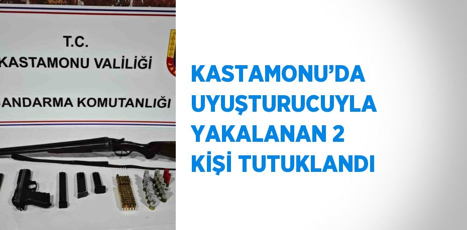 KASTAMONU’DA UYUŞTURUCUYLA YAKALANAN 2 KİŞİ TUTUKLANDI