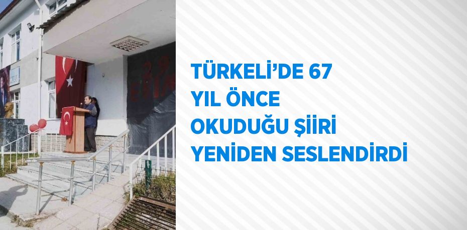 TÜRKELİ’DE 67 YIL ÖNCE OKUDUĞU ŞİİRİ YENİDEN SESLENDİRDİ