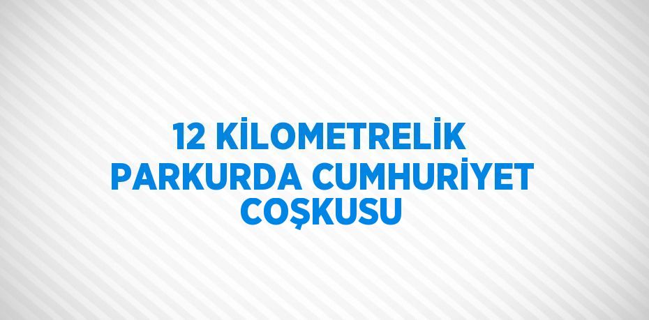 12 KİLOMETRELİK PARKURDA CUMHURİYET COŞKUSU