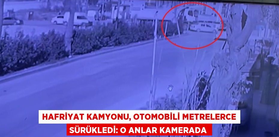 HAFRİYAT KAMYONU, OTOMOBİLİ METRELERCE SÜRÜKLEDİ: O ANLAR KAMERADA