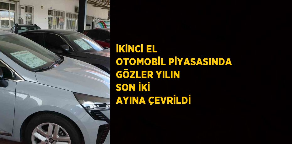 İKİNCİ EL OTOMOBİL PİYASASINDA GÖZLER YILIN SON İKİ AYINA ÇEVRİLDİ