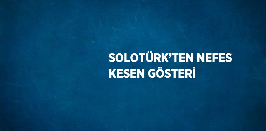 SOLOTÜRK’TEN NEFES KESEN GÖSTERİ