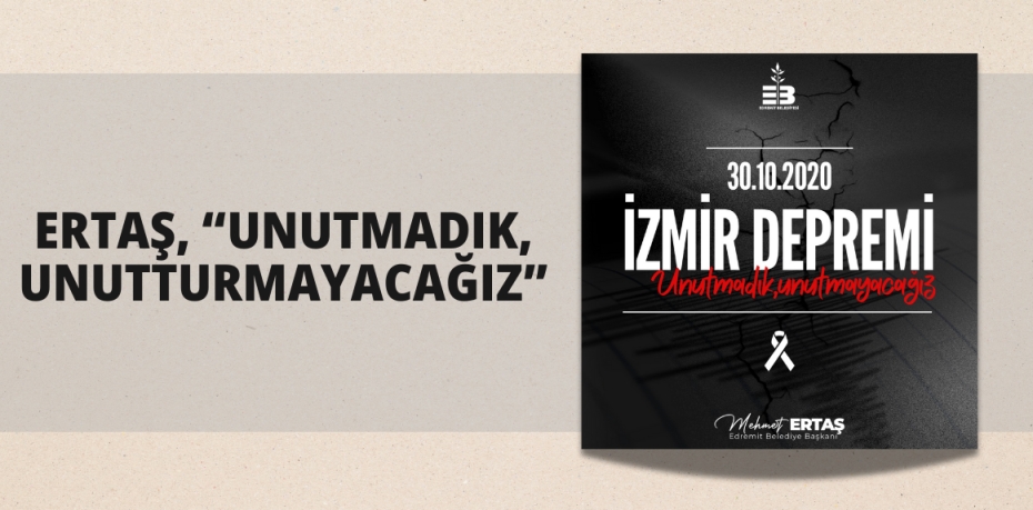 ERTAŞ, “UNUTMADIK, UNUTTURMAYACAĞIZ”