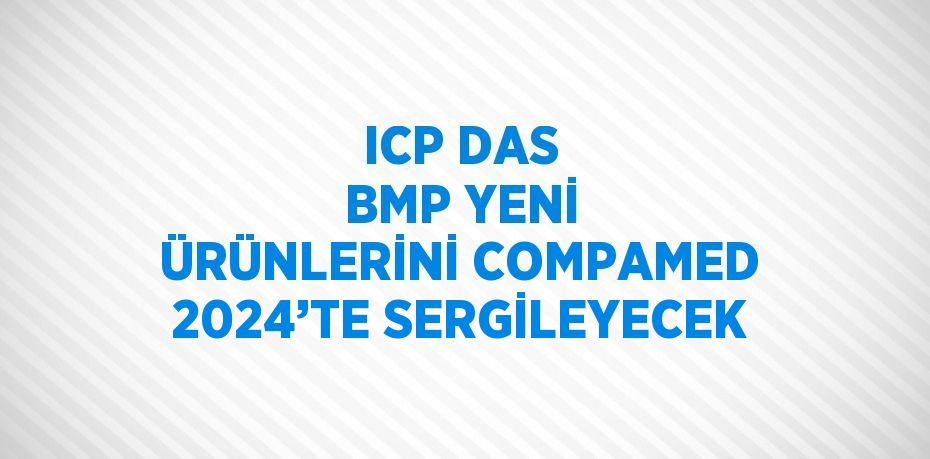 ICP DAS BMP YENİ ÜRÜNLERİNİ COMPAMED 2024’TE SERGİLEYECEK