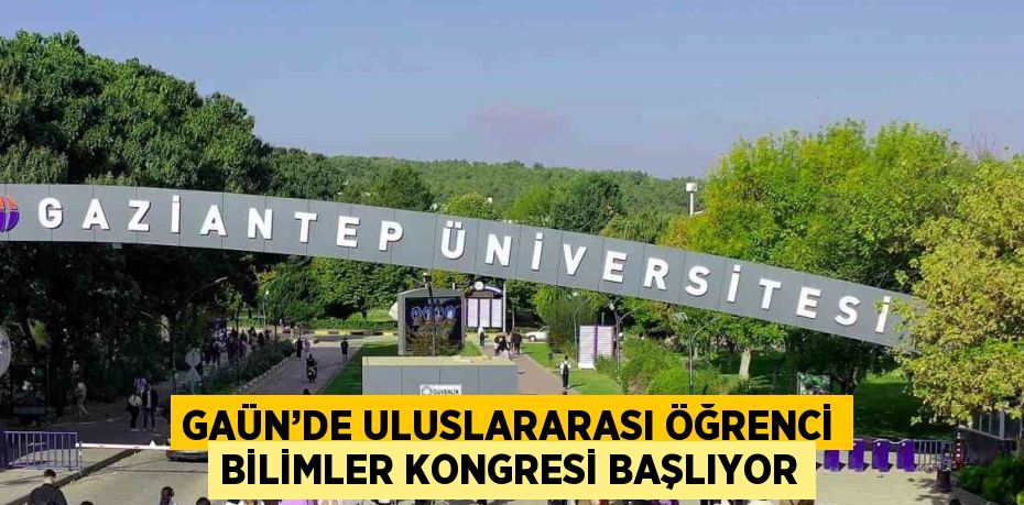 GAÜN’DE ULUSLARARASI ÖĞRENCİ BİLİMLER KONGRESİ BAŞLIYOR