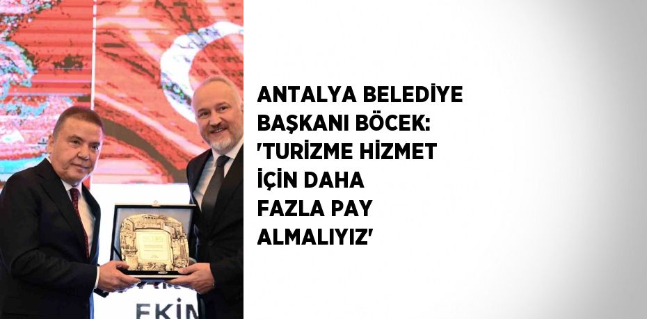 ANTALYA BELEDİYE BAŞKANI BÖCEK: 'TURİZME HİZMET İÇİN DAHA FAZLA PAY ALMALIYIZ'