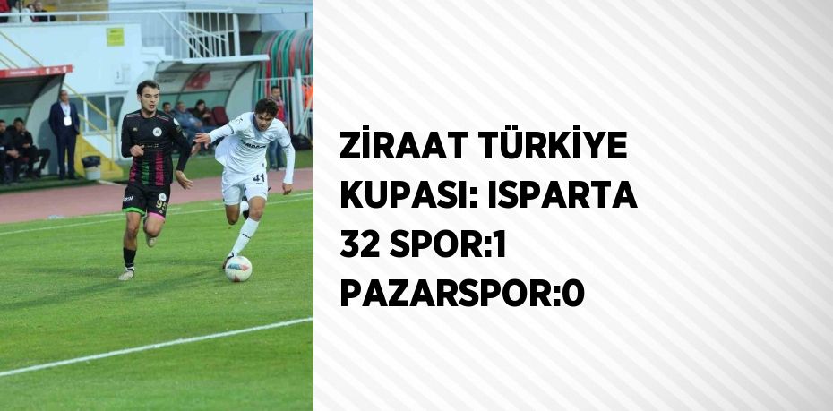 ZİRAAT TÜRKİYE KUPASI: ISPARTA 32 SPOR:1 PAZARSPOR:0